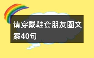 請(qǐng)穿戴鞋套朋友圈文案40句