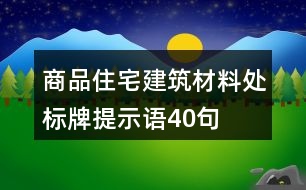 商品住宅建筑材料處標(biāo)牌提示語(yǔ)40句