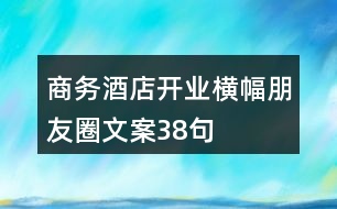 商務(wù)酒店開業(yè)橫幅朋友圈文案38句