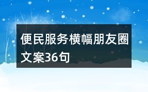 便民服務(wù)橫幅朋友圈文案36句