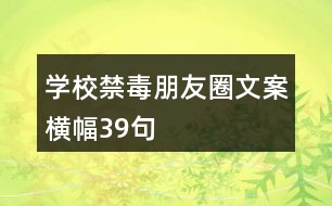 學校禁毒朋友圈文案橫幅39句