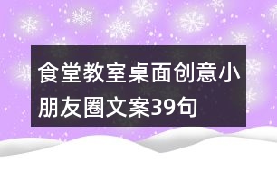 食堂、教室桌面創(chuàng)意小朋友圈文案39句