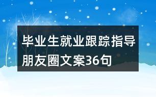 畢業(yè)生就業(yè)跟蹤指導朋友圈文案36句