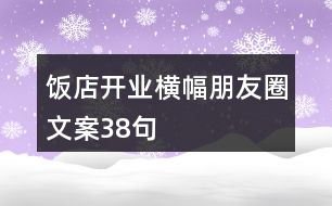 飯店開業(yè)橫幅朋友圈文案38句