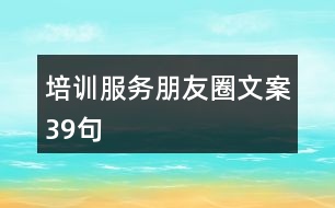 培訓(xùn)服務(wù)朋友圈文案39句