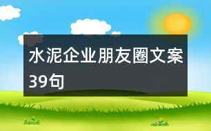 水泥企業(yè)朋友圈文案39句