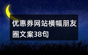 優(yōu)惠券網(wǎng)站橫幅朋友圈文案38句