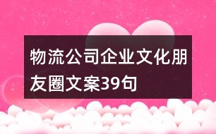 物流公司企業(yè)文化朋友圈文案39句