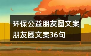 環(huán)保公益朋友圈文案、朋友圈文案36句