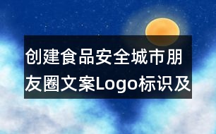 創(chuàng)建食品安全城市朋友圈文案Logo標識及朋友圈文案35句