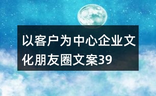 “以客戶為中心”企業(yè)文化朋友圈文案39句