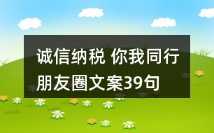 “誠信納稅 你我同行”朋友圈文案39句