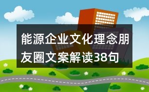 能源企業(yè)文化理念朋友圈文案解讀38句