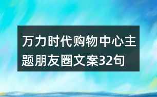 萬(wàn)力時(shí)代購(gòu)物中心主題朋友圈文案32句