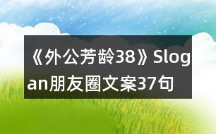 《外公芳齡38》Slogan朋友圈文案37句