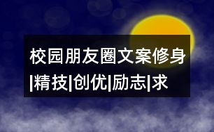 校園朋友圈文案：修身|精技|創(chuàng)優(yōu)|勵志|求知|成才38句