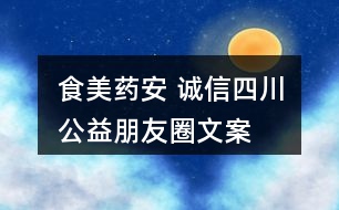 “食美藥安 誠信四川”公益朋友圈文案口號32句