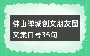 佛山禪城創(chuàng)文朋友圈文案口號35句