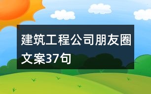 建筑工程公司朋友圈文案37句