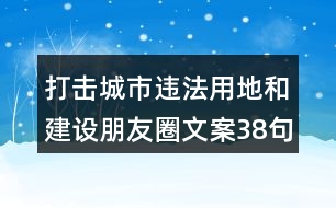 打擊城市違法用地和建設(shè)朋友圈文案38句