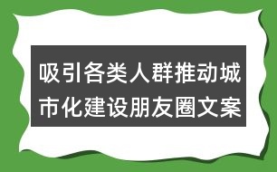 吸引各類人群推動(dòng)城市化建設(shè)朋友圈文案32句