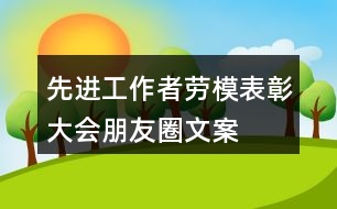 先進(jìn)工作者、勞模表彰大會(huì)朋友圈文案、橫幅33句