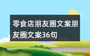 零食店朋友圈文案、朋友圈文案36句