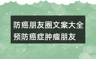 防癌朋友圈文案大全：預(yù)防癌癥、腫瘤朋友圈文案33句