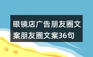 眼鏡店廣告朋友圈文案、朋友圈文案36句