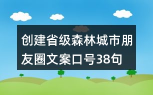 創(chuàng)建省級森林城市朋友圈文案、口號38句