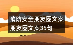 消防安全朋友圈文案、朋友圈文案35句