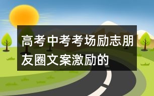 高考、中考考場勵志朋友圈文案、激勵的話33句