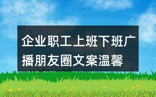 企業(yè)職工上班下班廣播朋友圈文案、溫馨提示語(yǔ)38句