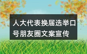 人大代表?yè)Q屆選舉口號(hào)朋友圈文案、宣傳橫幅條幅33句