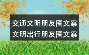 交通文明朋友圈文案：文明出行朋友圈文案、朋友圈文案、提示語38句