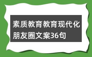 素質(zhì)教育、教育現(xiàn)代化朋友圈文案36句