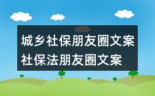 城鄉(xiāng)社保朋友圈文案、社保法朋友圈文案34句