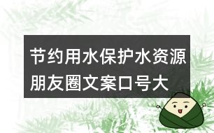 節(jié)約用水、保護水資源朋友圈文案口號大全40句