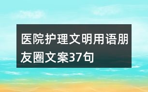 醫(yī)院護理文明用語、朋友圈文案37句