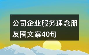 公司、企業(yè)服務(wù)理念朋友圈文案40句