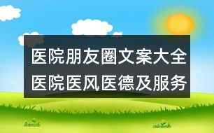 醫(yī)院朋友圈文案大全：醫(yī)院醫(yī)風醫(yī)德及服務管理朋友圈文案39句