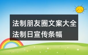 法制朋友圈文案大全：“法制日”宣傳條幅朋友圈文案34句