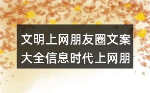 文明上網(wǎng)朋友圈文案大全：信息時(shí)代上網(wǎng)朋友圈文案36句