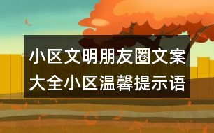 小區(qū)文明朋友圈文案大全：小區(qū)溫馨提示語、警示語38句