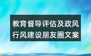 教育督導(dǎo)評估及政風(fēng)行風(fēng)建設(shè)朋友圈文案大全35句