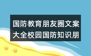 國防教育朋友圈文案大全：校園國防知識朋友圈文案35句