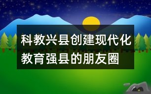 科教興縣、創(chuàng)建現(xiàn)代化教育強縣的朋友圈文案40句