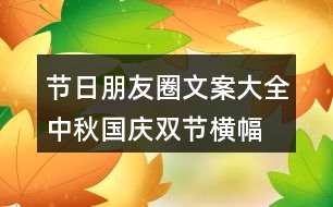 節(jié)日朋友圈文案大全：中秋、國(guó)慶雙節(jié)橫幅朋友圈文案37句