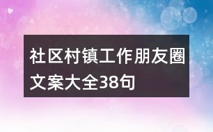 社區(qū)、村鎮(zhèn)工作朋友圈文案大全38句