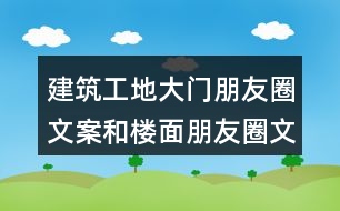 建筑工地大門(mén)朋友圈文案和樓面朋友圈文案大全37句